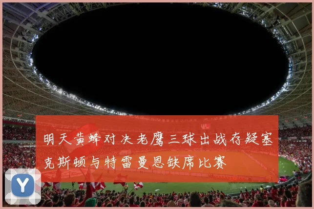 明天黄蜂对决老鹰三球出战存疑塞克斯顿与特雷曼恩缺席比赛