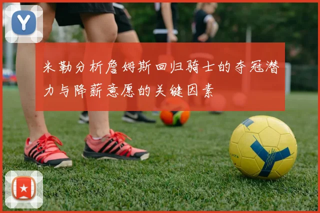 米勒分析詹姆斯回归骑士的夺冠潜力与降薪意愿的关键因素