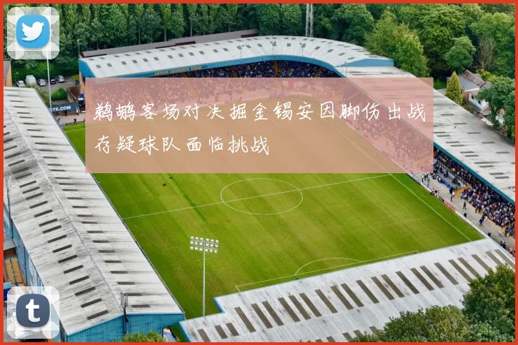 鹈鹕客场对决掘金锡安因脚伤出战存疑球队面临挑战