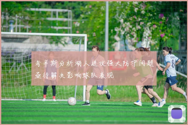考辛斯分析湖人进攻强大防守问题亟待解决影响球队表现