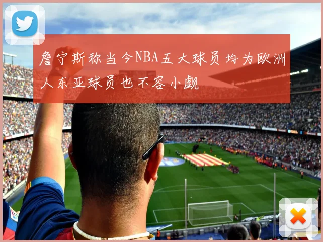 詹宁斯称当今NBA五大球员均为欧洲人东亚球员也不容小觑