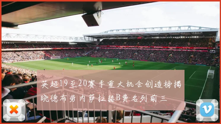 英超19至20赛季重大机会创造榜揭晓德布劳内萨拉赫B费名列前三