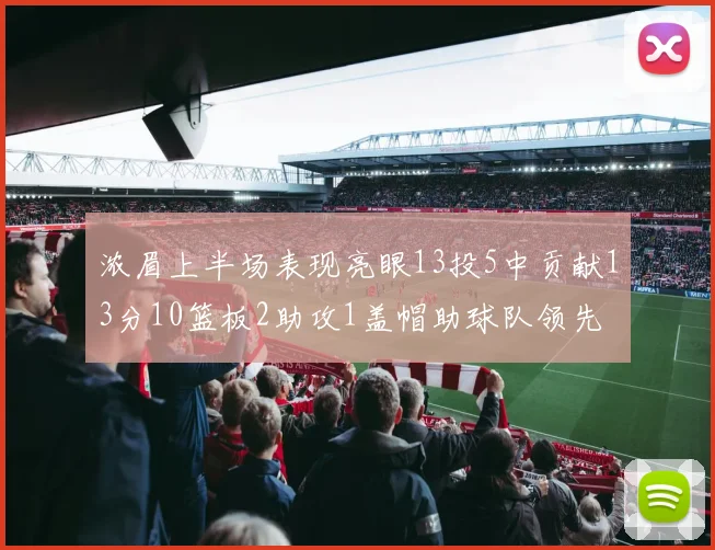 浓眉上半场表现亮眼13投5中贡献13分10篮板2助攻1盖帽助球队领先