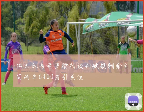 热火队与希罗续约谈判破裂剩余合同两年6400万引关注