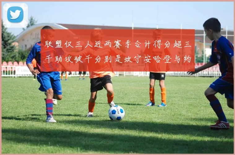 联盟仅三人近两赛季合计得分超三千助攻破千分别是坎宁安哈登与约基奇