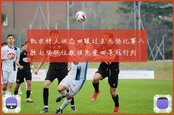 凯尔特人状态回暖过去九场比赛八胜七场双位数领先重回争冠行列