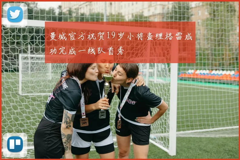 曼城官方祝贺19岁小将查理格雷成功完成一线队首秀