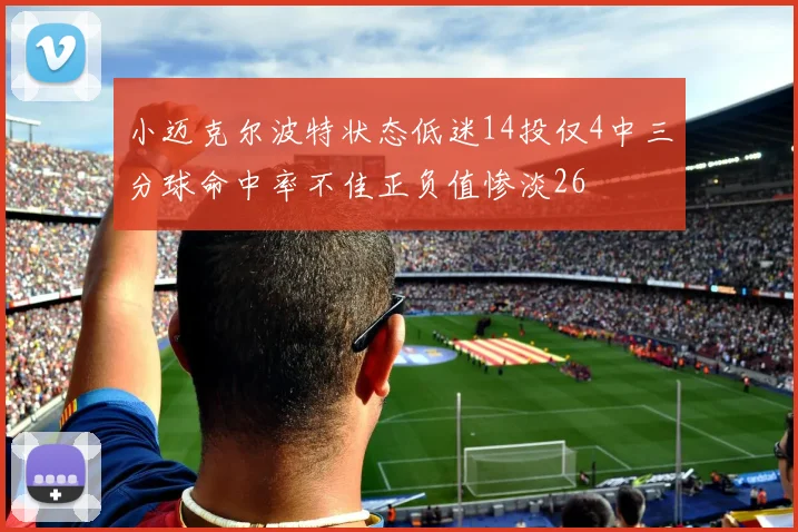 小迈克尔波特状态低迷14投仅4中三分球命中率不佳正负值惨淡26