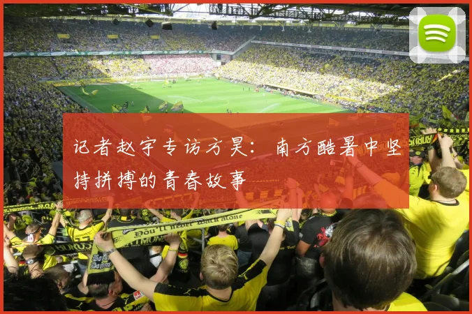 记者赵宇专访方昊：南方酷暑中坚持拼搏的青春故事