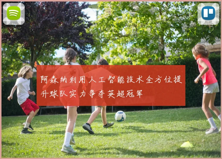阿森纳利用人工智能技术全方位提升球队实力争夺英超冠军
