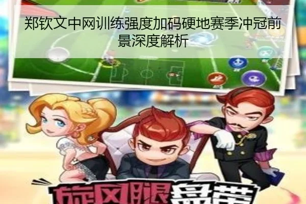 郑钦文中网训练强度加码硬地赛季冲冠前景深度解析 - Yabo